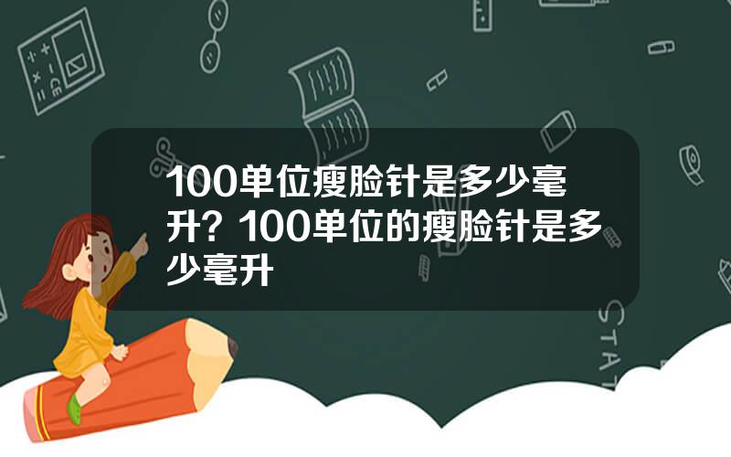 100单位瘦脸针是多少毫升？100单位的瘦脸针是多少毫升