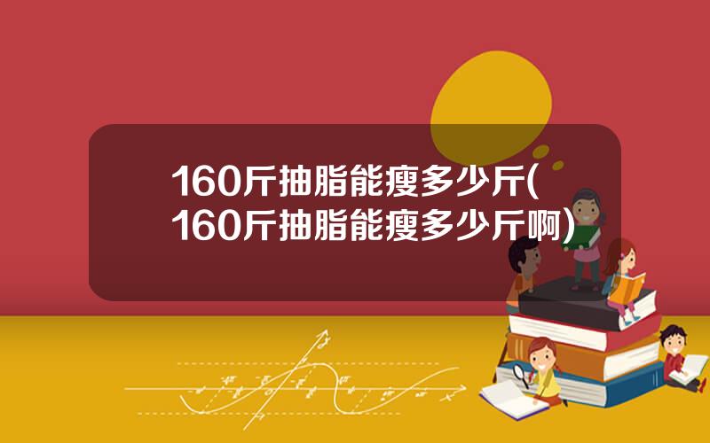 160斤抽脂能瘦多少斤(160斤抽脂能瘦多少斤啊)