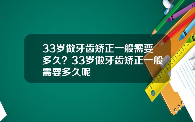 33岁做牙齿矫正一般需要多久？33岁做牙齿矫正一般需要多久呢