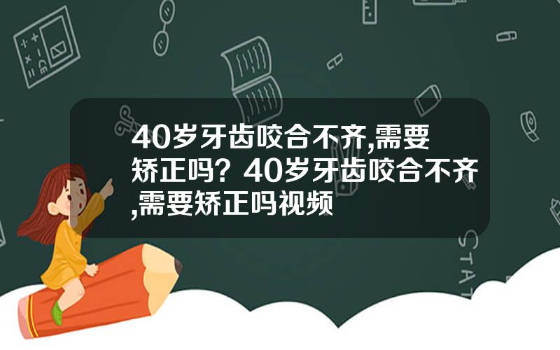 40岁牙齿咬合不齐,需要矫正吗？40岁牙齿咬合不齐,需要矫正吗视频