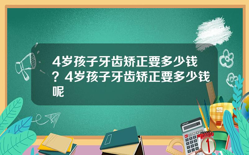 4岁孩子牙齿矫正要多少钱？4岁孩子牙齿矫正要多少钱呢