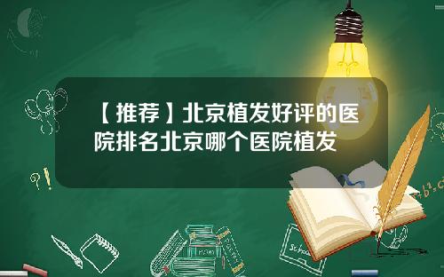 【推荐】北京植发好评的医院排名北京哪个医院植发