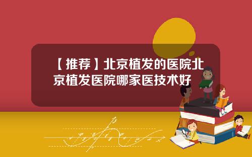 【推荐】北京植发的医院北京植发医院哪家医技术好