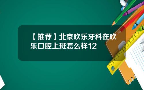 【推荐】北京欢乐牙科在欢乐口腔上班怎么样12