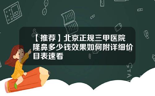【推荐】北京正规三甲医院隆鼻多少钱效果如何附详细价目表速看