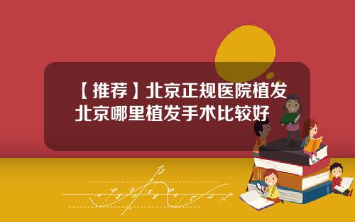 【推荐】北京正规医院植发北京哪里植发手术比较好