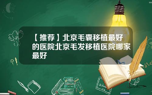 【推荐】北京毛囊移植最好的医院北京毛发移植医院哪家最好