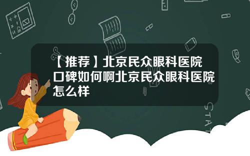 【推荐】北京民众眼科医院口碑如何啊北京民众眼科医院怎么样