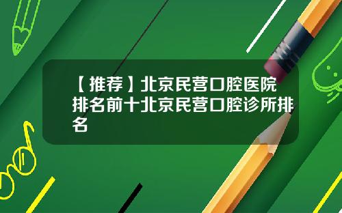 【推荐】北京民营口腔医院排名前十北京民营口腔诊所排名