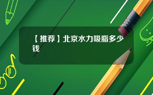 【推荐】北京水力吸脂多少钱