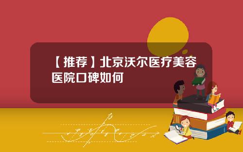 【推荐】北京沃尔医疗美容医院口碑如何