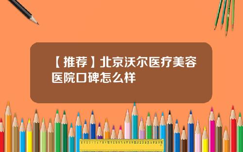【推荐】北京沃尔医疗美容医院口碑怎么样