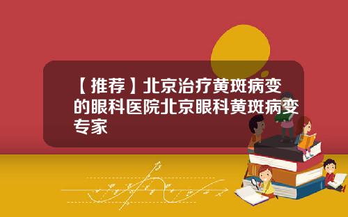 【推荐】北京治疗黄斑病变的眼科医院北京眼科黄斑病变专家