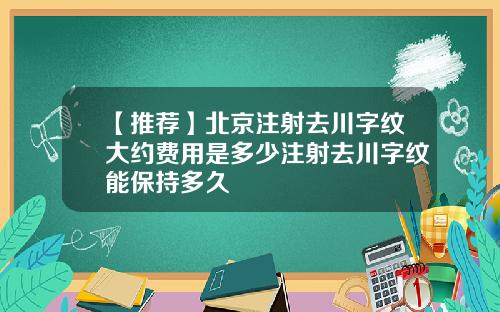 【推荐】北京注射去川字纹大约费用是多少注射去川字纹能保持多久