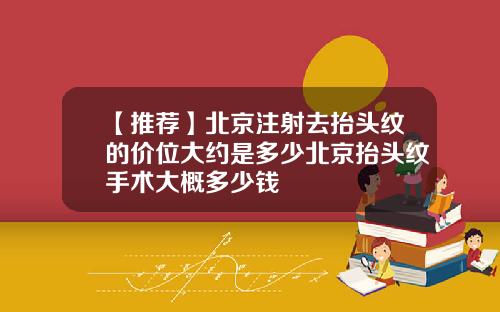 【推荐】北京注射去抬头纹的价位大约是多少北京抬头纹手术大概多少钱