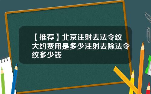 【推荐】北京注射去法令纹大约费用是多少注射去除法令纹多少钱
