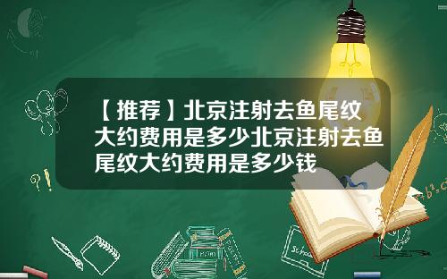 【推荐】北京注射去鱼尾纹大约费用是多少北京注射去鱼尾纹大约费用是多少钱