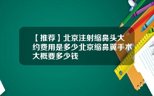 【推荐】北京注射缩鼻头大约费用是多少北京缩鼻翼手术大概要多少钱