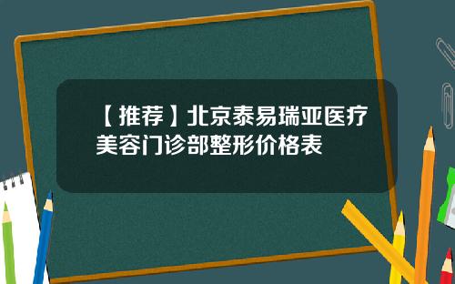 【推荐】北京泰易瑞亚医疗美容门诊部整形价格表