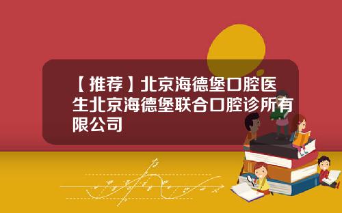 【推荐】北京海德堡口腔医生北京海德堡联合口腔诊所有限公司