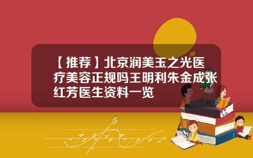 【推荐】北京润美玉之光医疗美容正规吗王明利朱金成张红芳医生资料一览