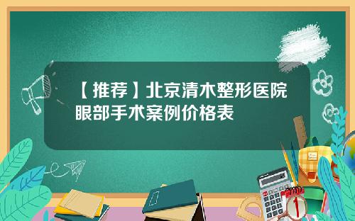 【推荐】北京清木整形医院眼部手术案例价格表
