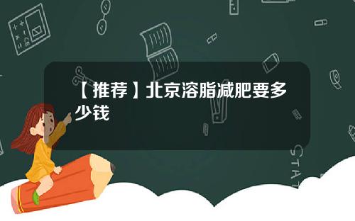 【推荐】北京溶脂减肥要多少钱
