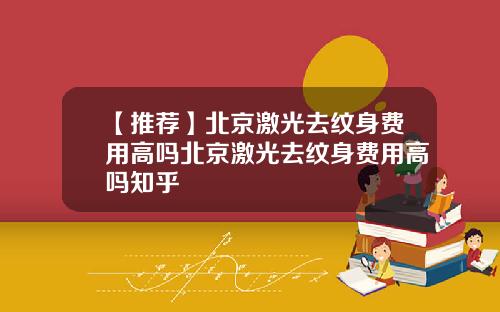 【推荐】北京激光去纹身费用高吗北京激光去纹身费用高吗知乎