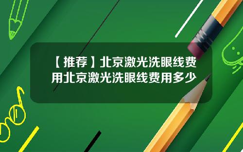 【推荐】北京激光洗眼线费用北京激光洗眼线费用多少