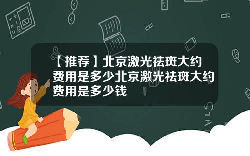 【推荐】北京激光祛斑大约费用是多少北京激光祛斑大约费用是多少钱