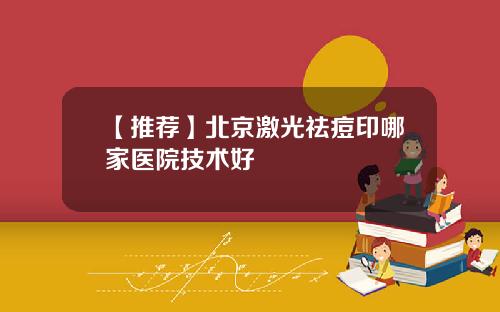 【推荐】北京激光祛痘印哪家医院技术好