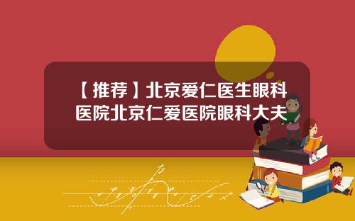 【推荐】北京爱仁医生眼科医院北京仁爱医院眼科大夫