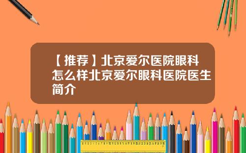 【推荐】北京爱尔医院眼科怎么样北京爱尔眼科医院医生简介