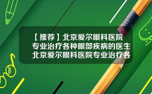 【推荐】北京爱尔眼科医院专业治疗各种眼部疾病的医生北京爱尔眼科医院专业治疗各种眼部疾病