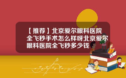 【推荐】北京爱尔眼科医院全飞秒手术怎么样呀北京爱尔眼科医院全飞秒多少钱
