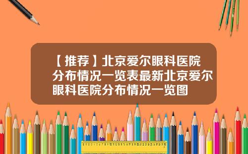 【推荐】北京爱尔眼科医院分布情况一览表最新北京爱尔眼科医院分布情况一览图