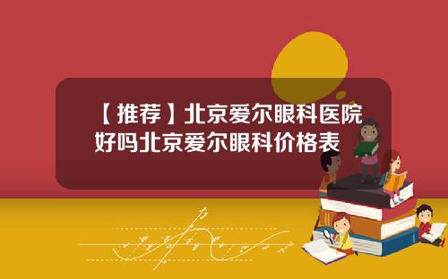 【推荐】北京爱尔眼科医院好吗北京爱尔眼科价格表
