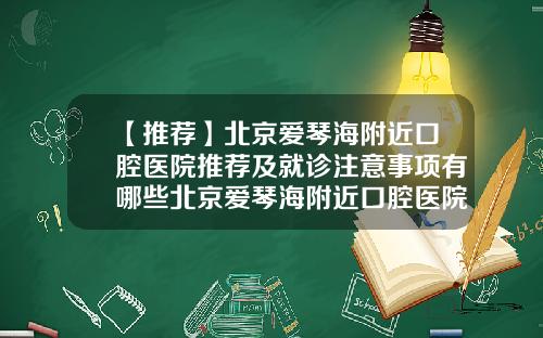 【推荐】北京爱琴海附近口腔医院推荐及就诊注意事项有哪些北京爱琴海附近口腔医院推荐及就诊注意事项电话