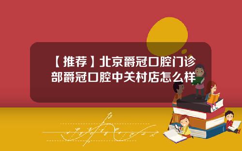【推荐】北京爵冠口腔门诊部爵冠口腔中关村店怎么样