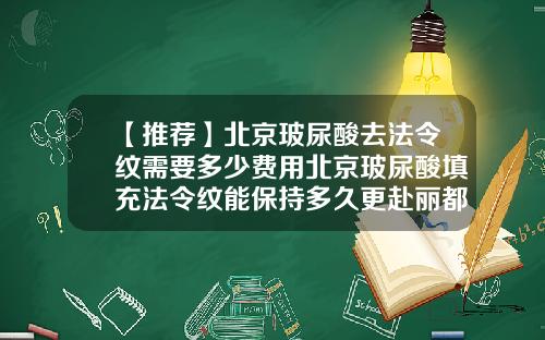 【推荐】北京玻尿酸去法令纹需要多少费用北京玻尿酸填充法令纹能保持多久更赴丽都
