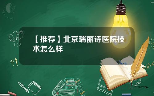 【推荐】北京瑞丽诗医院技术怎么样