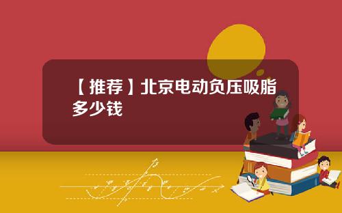 【推荐】北京电动负压吸脂多少钱