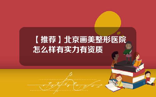 【推荐】北京画美整形医院怎么样有实力有资质
