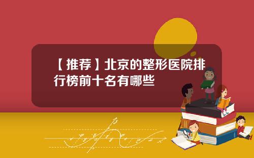 【推荐】北京的整形医院排行榜前十名有哪些
