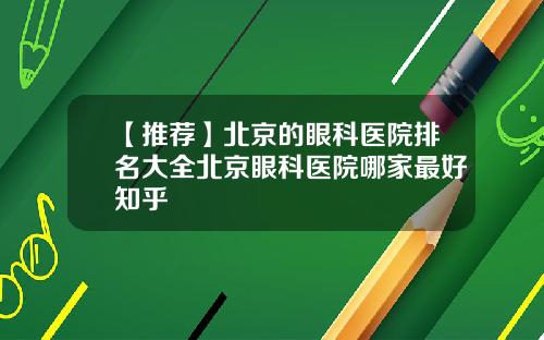 【推荐】北京的眼科医院排名大全北京眼科医院哪家最好知乎