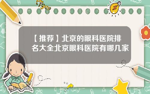 【推荐】北京的眼科医院排名大全北京眼科医院有哪几家