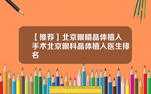 【推荐】北京眼睛晶体植入手术北京眼科晶体植入医生排名