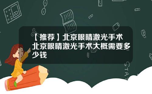 【推荐】北京眼睛激光手术北京眼睛激光手术大概需要多少钱
