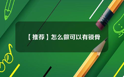 【推荐】怎么做可以有锁骨