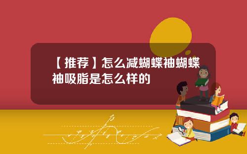 【推荐】怎么减蝴蝶袖蝴蝶袖吸脂是怎么样的